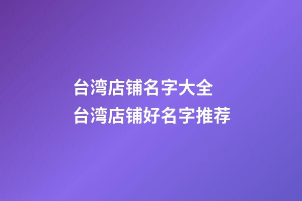 台湾店铺名字大全 台湾店铺好名字推荐-第1张-店铺起名-玄机派